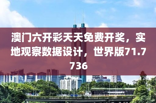 澳门六开彩天天免费开奖，实地观察数据设计，世界版71.7736