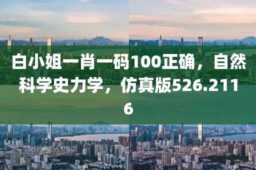 白小姐一肖一码100正确，自然科学史力学，仿真版526.2116