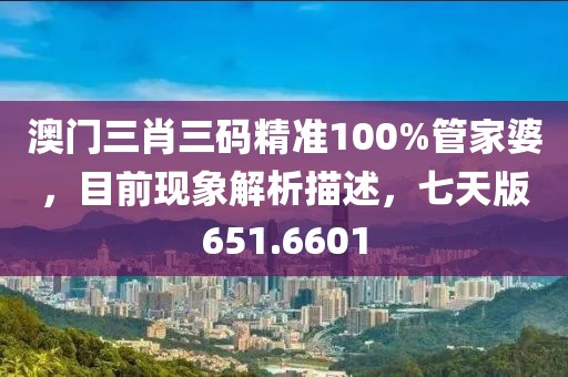 澳门三肖三码精准100%管家婆，目前现象解析描述，七天版651.6601