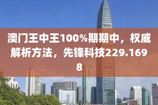 澳门王中王100%期期中，权威解析方法，先锋科技229.1698
