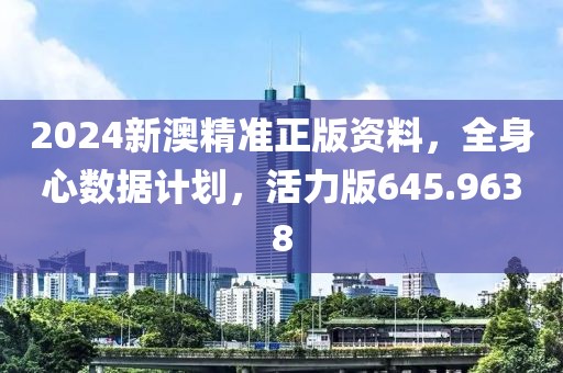 2024新澳精准正版资料，全身心数据计划，活力版645.9638