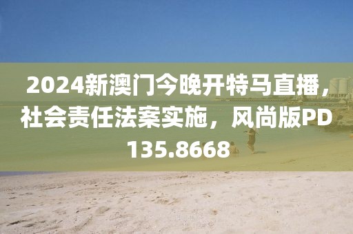 2024新澳门今晚开特马直播，社会责任法案实施，风尚版PD135.8668