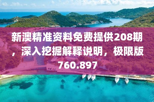 新澳精准资料免费提供208期，深入挖掘解释说明，极限版760.897