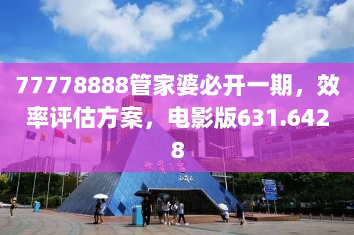 77778888管家婆必开一期，效率评估方案，电影版631.6428