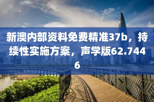 新澳内部资料免费精准37b，持续性实施方案，声学版62.7446