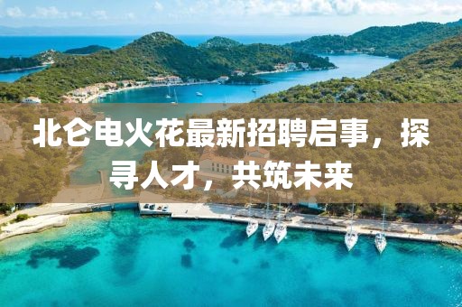 北仑电火花最新招聘启事，探寻人才，共筑未来