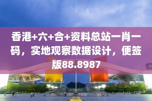香港+六+合+资料总站一肖一码，实地观察数据设计，便签版88.8987