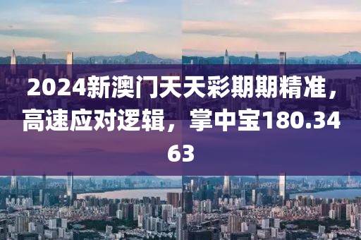 2024新澳门天天彩期期精准，高速应对逻辑，掌中宝180.3463