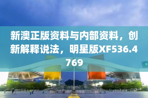 新澳正版资料与内部资料，创新解释说法，明星版XF536.4769