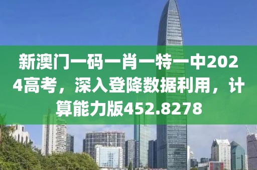 新澳门一码一肖一特一中2024高考，深入登降数据利用，计算能力版452.8278