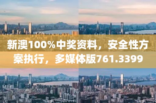 新澳100%中奖资料，安全性方案执行，多媒体版761.3399