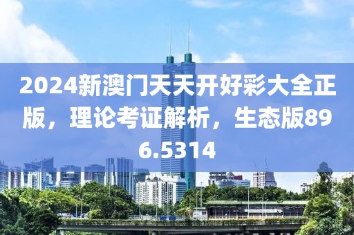 2024新澳门天天开好彩大全正版，理论考证解析，生态版896.5314