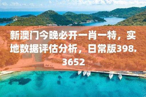 新澳门今晚必开一肖一特，实地数据评估分析，日常版398.3652
