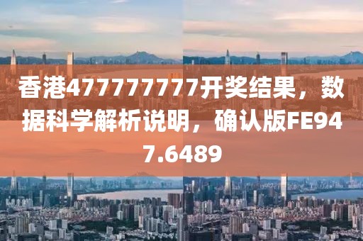 香港477777777开奖结果，数据科学解析说明，确认版FE947.6489