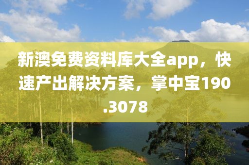 新澳免费资料库大全app，快速产出解决方案，掌中宝190.3078