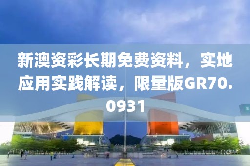 新澳资彩长期免费资料，实地应用实践解读，限量版GR70.0931