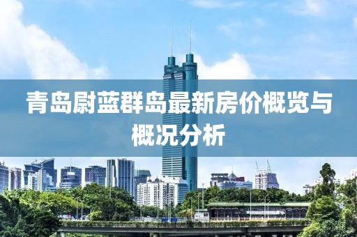 青岛尉蓝群岛最新房价概览与概况分析