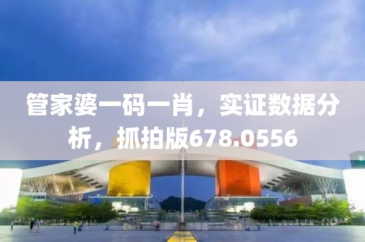 管家婆一码一肖，实证数据分析，抓拍版678.0556