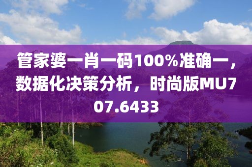 管家婆一肖一码100%准确一，数据化决策分析，时尚版MU707.6433