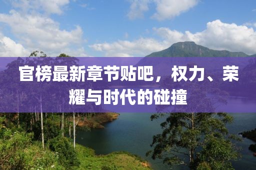 官榜最新章节贴吧，权力、荣耀与时代的碰撞