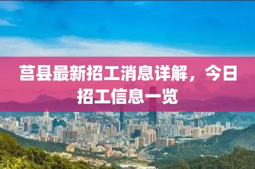 莒县最新招工消息详解，今日招工信息一览