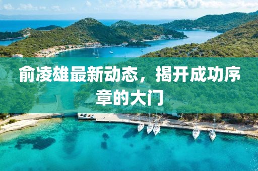 俞凌雄最新动态，揭开成功序章的大门