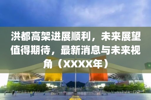 洪都高架进展顺利，未来展望值得期待，最新消息与未来视角（XXXX年）