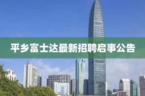 平乡富士达最新招聘启事公告