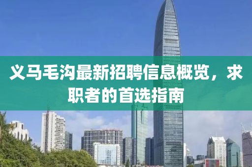 义马毛沟最新招聘信息概览，求职者的首选指南