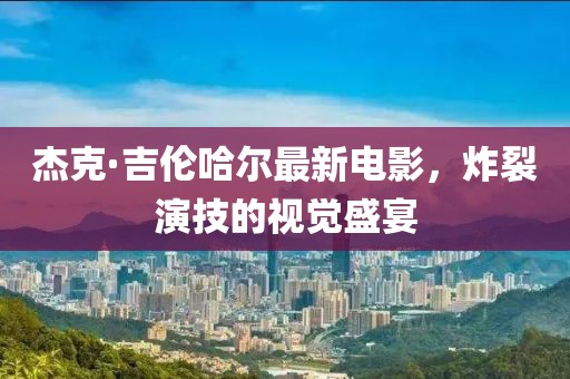 杰克·吉伦哈尔最新电影，炸裂演技的视觉盛宴