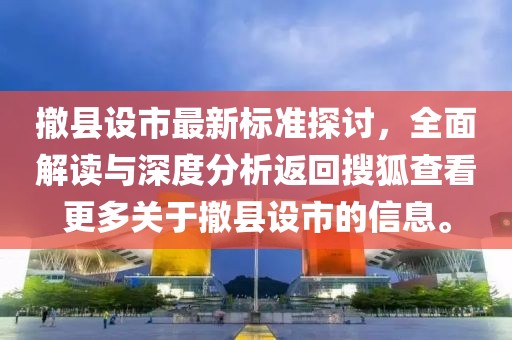 撤县设市最新标准探讨，全面解读与深度分析返回搜狐查看更多关于撤县设市的信息。