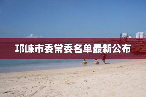 邛崃市委常委名单最新公布