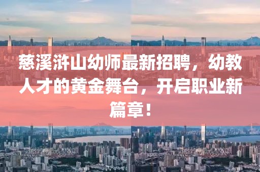 慈溪浒山幼师最新招聘，幼教人才的黄金舞台，开启职业新篇章！