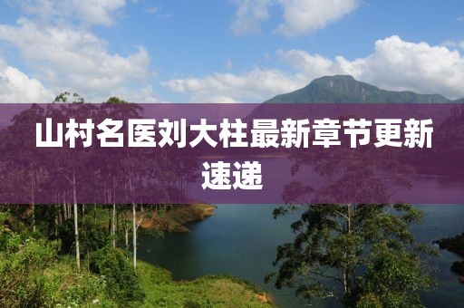 山村名医刘大柱最新章节更新速递