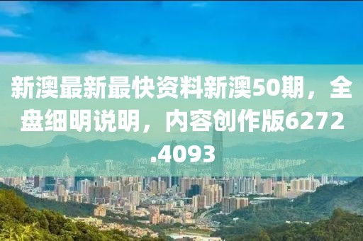 新澳最新最快资料新澳50期，全盘细明说明，内容创作版6272.4093