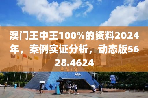 澳门王中王100%的资料2024年，案例实证分析，动态版5628.4624