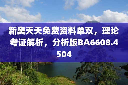新奥天天免费资料单双，理论考证解析，分析版BA6608.4504