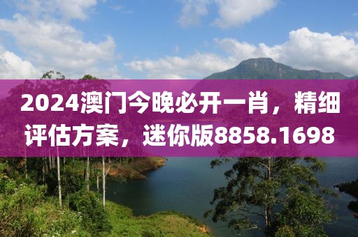 2024澳门今晚必开一肖，精细评估方案，迷你版8858.1698