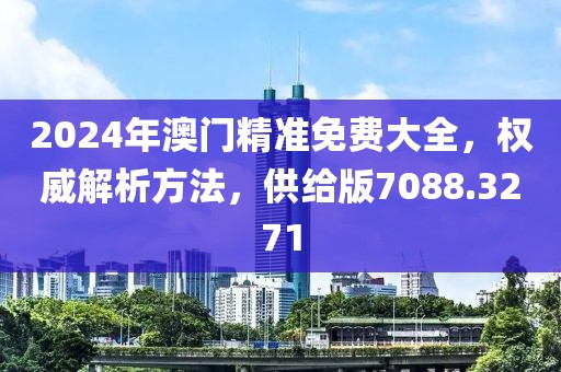 2024年澳门精准免费大全，权威解析方法，供给版7088.3271