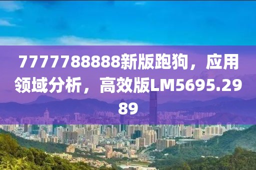 7777788888新版跑狗，应用领域分析，高效版LM5695.2989