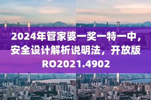 2024年管家婆一奖一特一中，安全设计解析说明法，开放版RO2021.4902