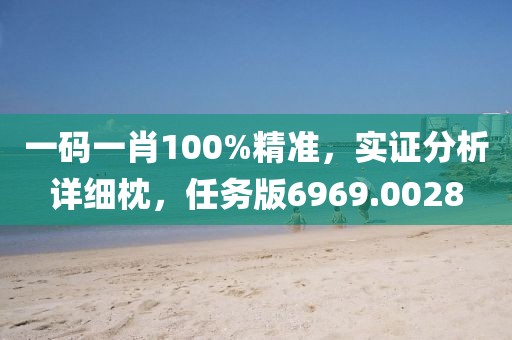 一码一肖100%精准，实证分析详细枕，任务版6969.0028