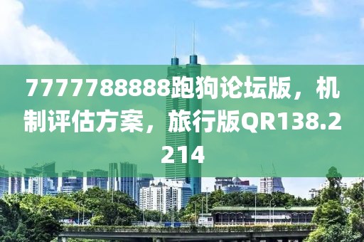 7777788888跑狗论坛版，机制评估方案，旅行版QR138.2214