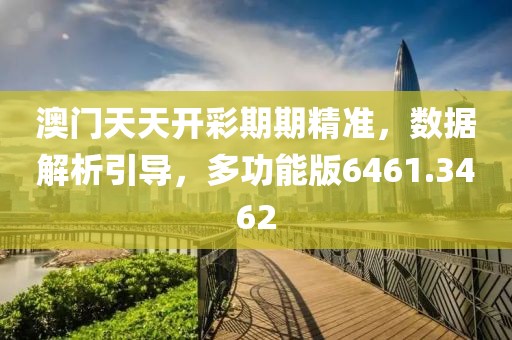 澳门天天开彩期期精准，数据解析引导，多功能版6461.3462