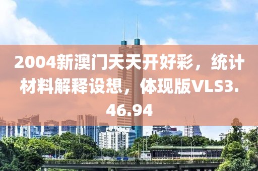 2004新澳门天天开好彩，统计材料解释设想，体现版VLS3.46.94