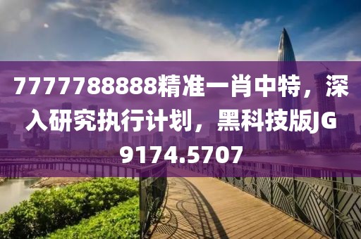 7777788888精准一肖中特，深入研究执行计划，黑科技版JG9174.5707