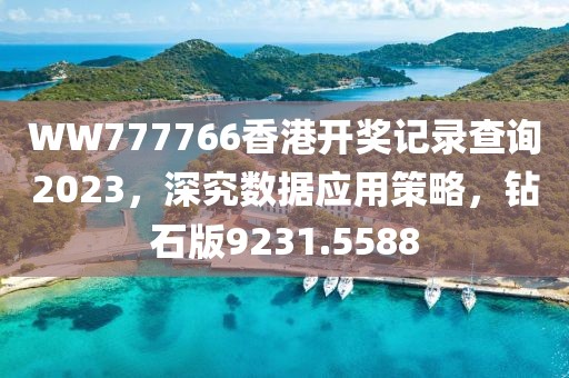 WW777766香港开奖记录查询2023，深究数据应用策略，钻石版9231.5588