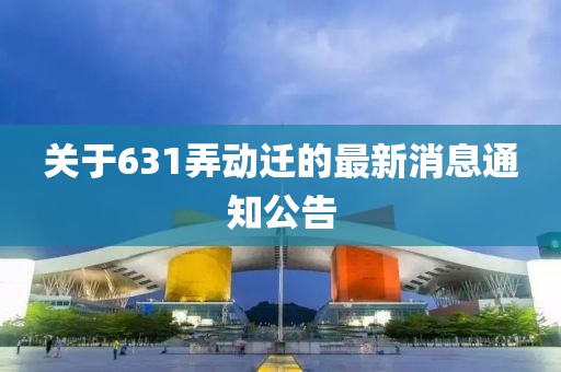 关于631弄动迁的最新消息通知公告