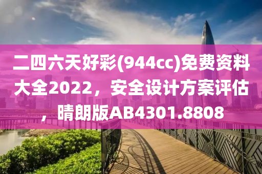 二四六天好彩(944cc)免费资料大全2022，安全设计方案评估，晴朗版AB4301.8808