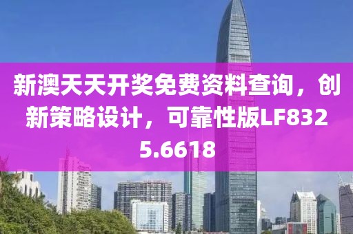 新澳天天开奖免费资料查询，创新策略设计，可靠性版LF8325.6618